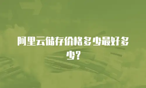 阿里云储存价格多少最好多少？