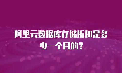 阿里云数据库存储折扣是多少一个月的？