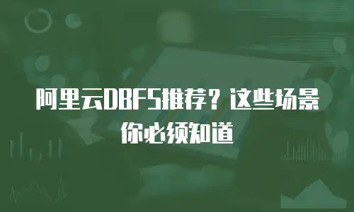 阿里云DBFS推荐？这些场景你必须知道