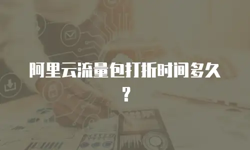 阿里云流量包打折时间多久？