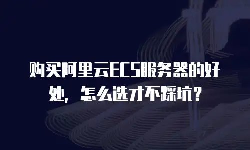 购买阿里云ECS服务器的好处，怎么选才不踩坑？