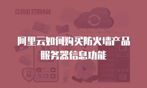 阿里云如何购买防火墙产品服务器信息功能