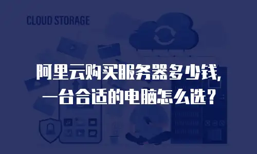 阿里云购买服务器多少钱，一台合适的电脑怎么选？
