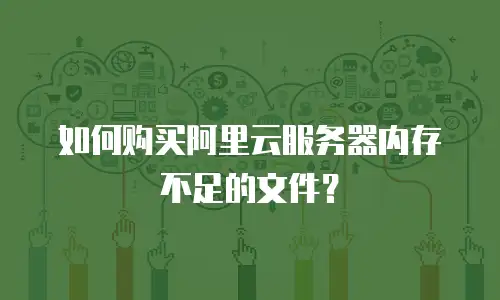 如何购买阿里云服务器内存不足的文件？