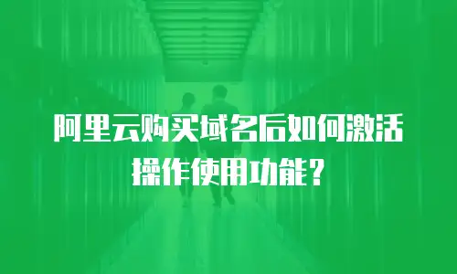 阿里云购买域名后如何激活操作使用功能？