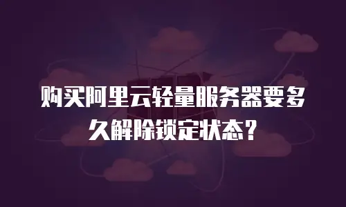 购买阿里云轻量服务器要多久解除锁定状态？