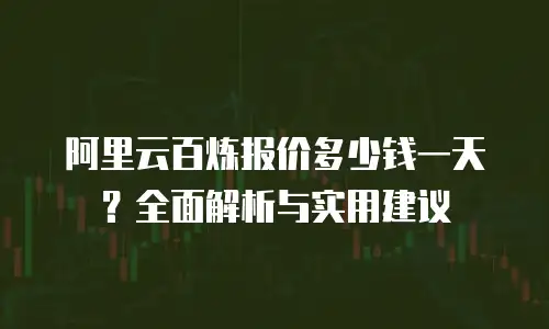 阿里云百炼报价多少钱一天？全面解析与实用建议