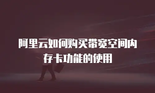 阿里云如何购买带宽空间内存卡功能的使用