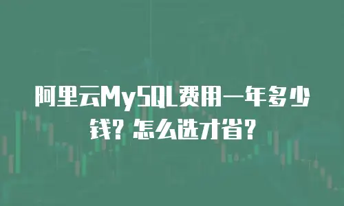 阿里云MySQL费用一年多少钱？怎么选才省？
