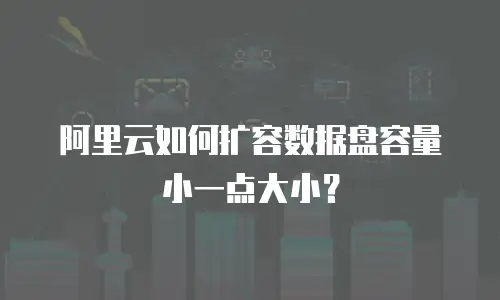 阿里云如何扩容数据盘容量小一点大小？
