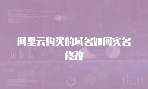 阿里云购买的域名如何实名修改