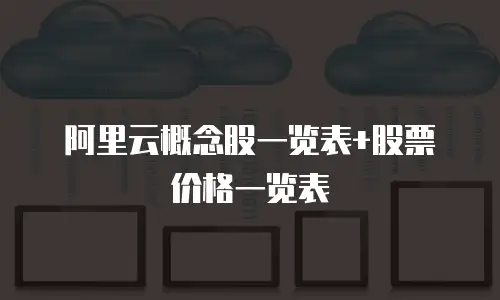 阿里云概念股一览表+股票价格一览表