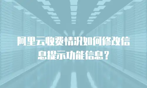 阿里云收费情况如何修改信息提示功能信息？
