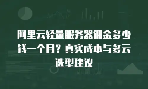阿里云轻量服务器佣金多少钱一个月？真实成本与多云选型建议