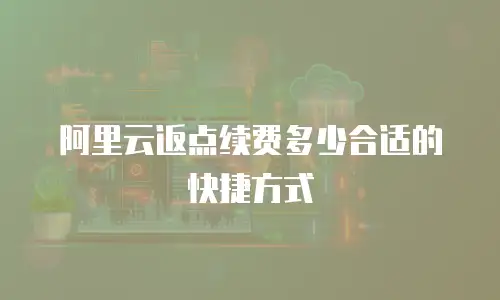 阿里云返点续费多少合适的快捷方式