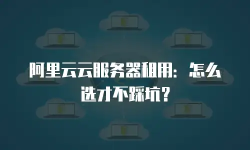 阿里云云服务器租用：怎么选才不踩坑？