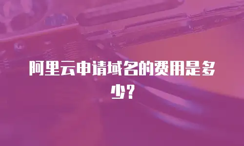 阿里云申请域名的费用是多少？