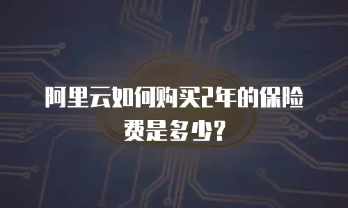 阿里云如何购买2年的保险费是多少？