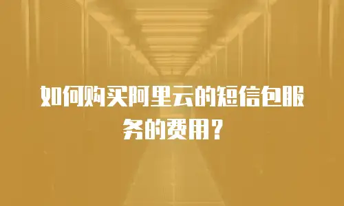 如何购买阿里云的短信包服务的费用？
