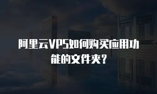 阿里云VPS如何购买应用功能的文件夹？