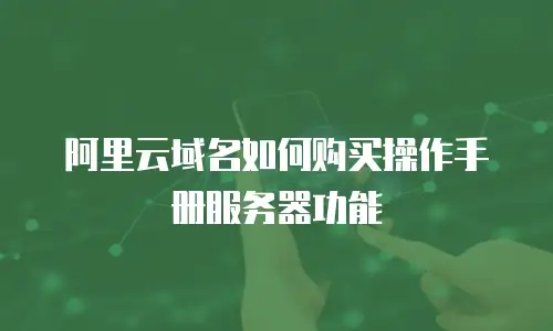 阿里云域名如何购买操作手册服务器功能