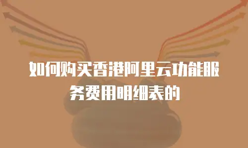 如何购买香港阿里云功能服务费用明细表的