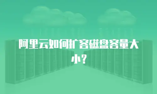阿里云如何扩容磁盘容量大小？