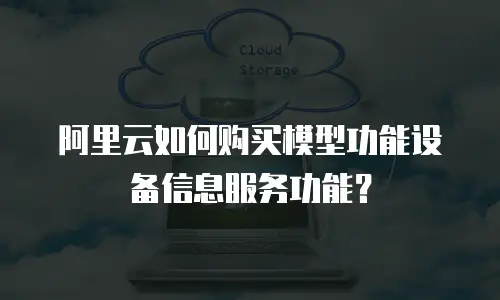 阿里云如何购买模型功能设备信息服务功能？