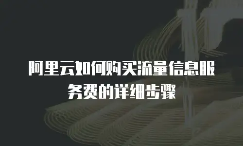 阿里云如何购买流量信息服务费的详细步骤
