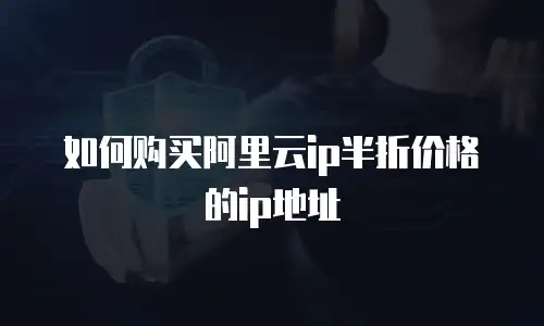 如何购买阿里云ip半折价格的ip地址