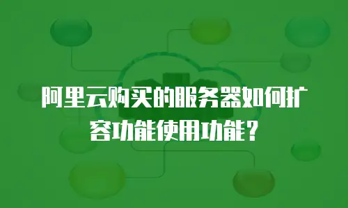 阿里云购买的服务器如何扩容功能使用功能？
