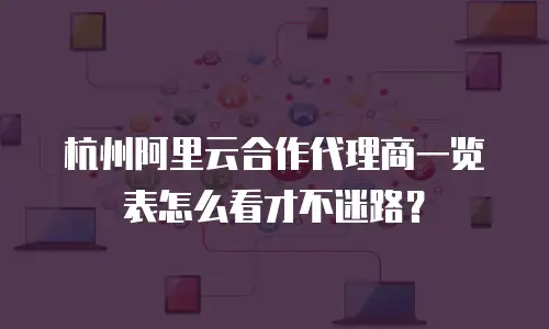 杭州阿里云合作代理商一览表怎么看才不迷路？
