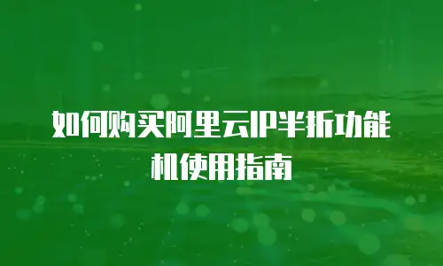 如何购买阿里云IP半折功能机使用指南