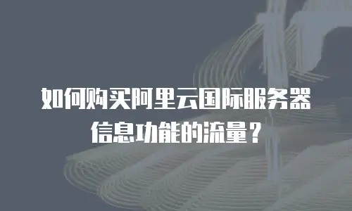 如何购买阿里云国际服务器信息功能的流量？