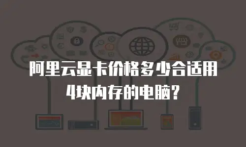 阿里云显卡价格多少合适用4块内存的电脑？