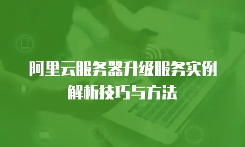 阿里云服务器升级服务实例解析技巧与方法