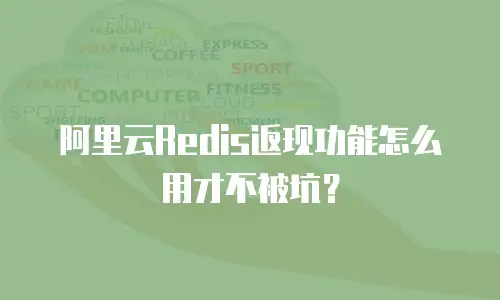 阿里云Redis返现功能怎么用才不被坑？