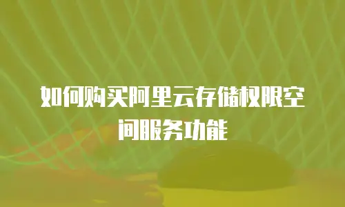 如何购买阿里云存储权限空间服务功能