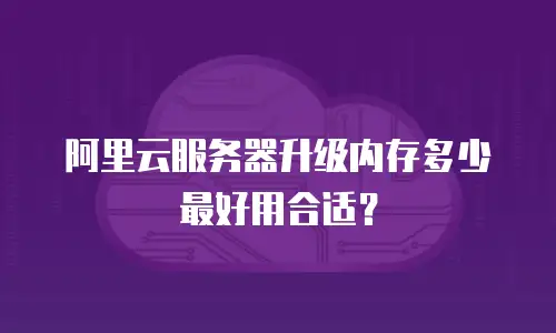 阿里云服务器升级内存多少最好用合适？