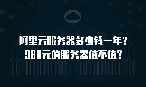 阿里云服务器多少钱一年？980元的服务器值不值？