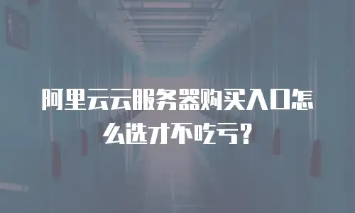阿里云云服务器购买入口怎么选才不吃亏？