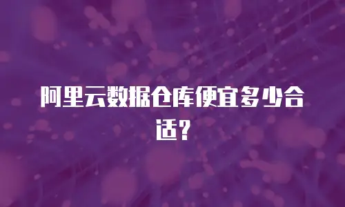 阿里云数据仓库便宜多少合适？