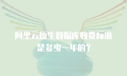 阿里云原生数据库收费标准是多少一年的？