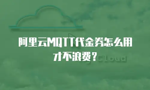 阿里云MQTT代金券怎么用才不浪费？