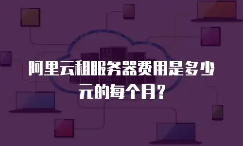 阿里云租服务器费用是多少元的每个月？