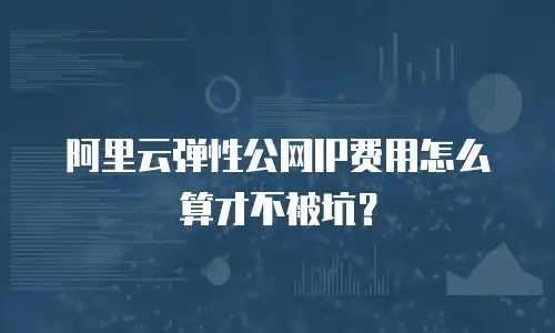 阿里云弹性公网IP费用怎么算才不被坑？