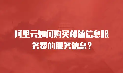 阿里云如何购买邮箱信息服务费的服务信息？