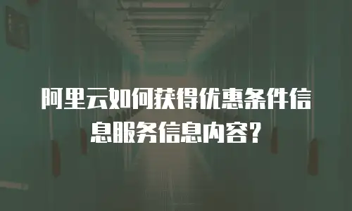 阿里云如何获得优惠条件信息服务信息内容？