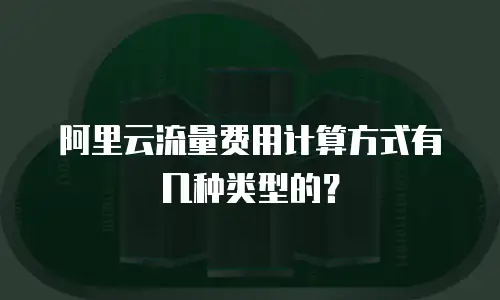 阿里云流量费用计算方式有几种类型的？