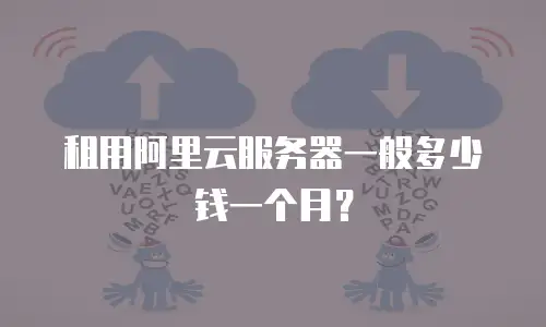租用阿里云服务器一般多少钱一个月？